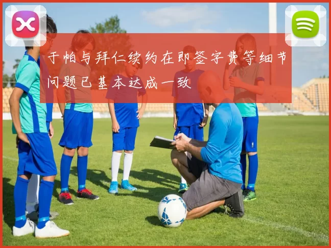 于帕与拜仁续约在即签字费等细节问题已基本达成一致