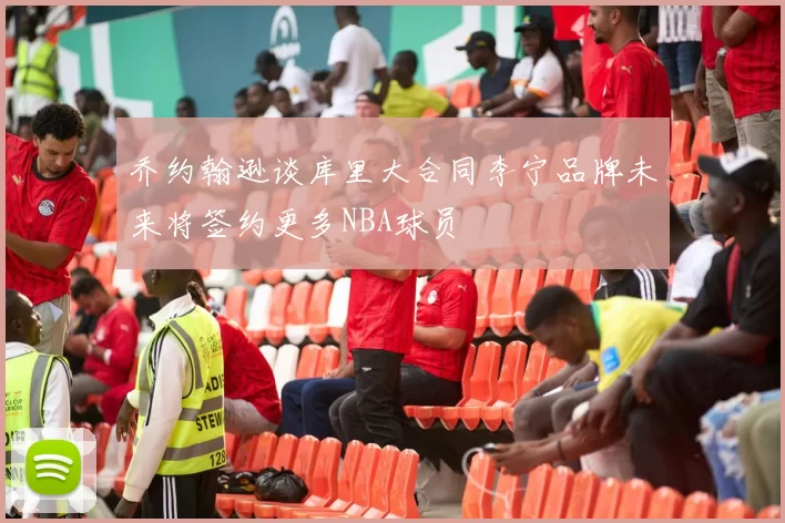 乔约翰逊谈库里大合同李宁品牌未来将签约更多NBA球员