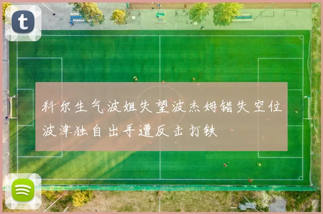 科尔生气波姐失望波杰姆错失空位波津独自出手遭反击打铁