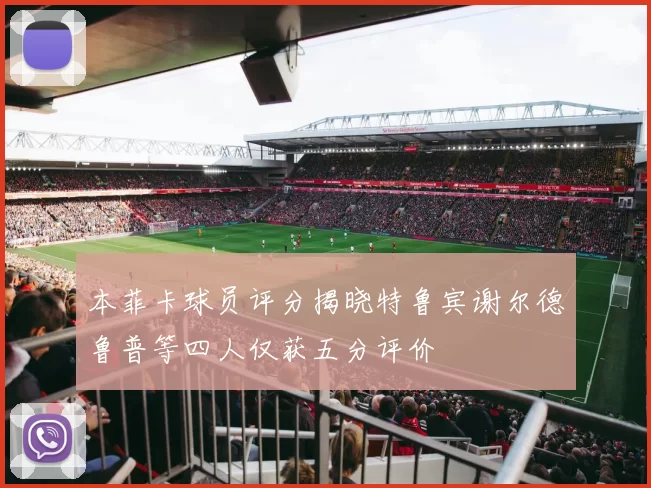 本菲卡球员评分揭晓特鲁宾谢尔德鲁普等四人仅获五分评价
